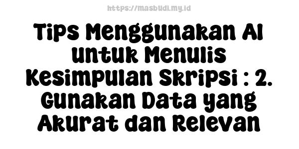 Tips Menggunakan AI untuk Menulis Kesimpulan Skripsi : 2. Gunakan Data yang Akurat dan Relevan