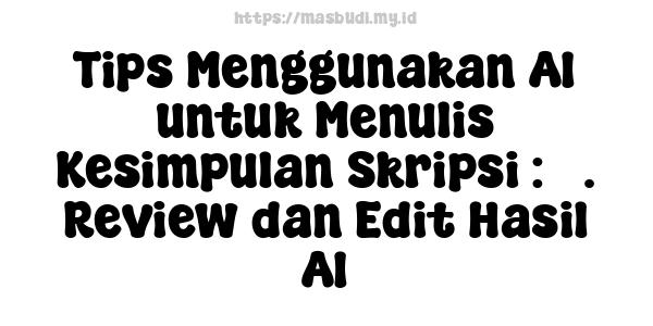 Tips Menggunakan AI untuk Menulis Kesimpulan Skripsi : 3. Review dan Edit Hasil AI