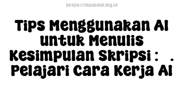 Tips Menggunakan AI untuk Menulis Kesimpulan Skripsi : 5. Pelajari Cara Kerja AI