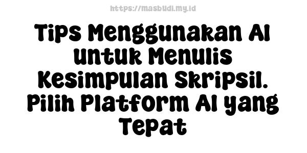 Tips Menggunakan AI untuk Menulis Kesimpulan Skripsi1. Pilih Platform AI yang Tepat