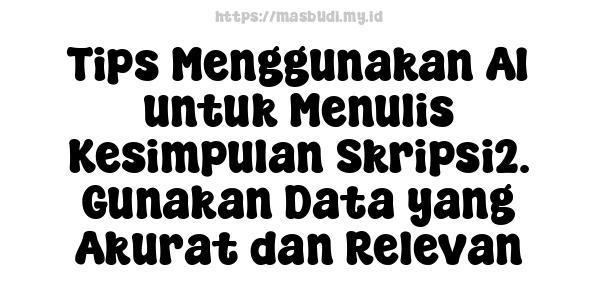 Tips Menggunakan AI untuk Menulis Kesimpulan Skripsi2. Gunakan Data yang Akurat dan Relevan