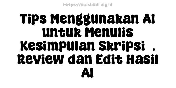 Tips Menggunakan AI untuk Menulis Kesimpulan Skripsi3. Review dan Edit Hasil AI