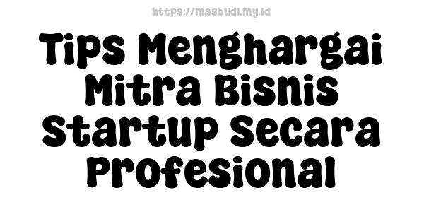 Tips Menghargai Mitra Bisnis Startup Secara Profesional