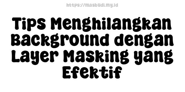 Tips Menghilangkan Background dengan Layer Masking yang Efektif