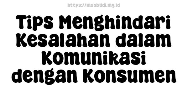 Tips Menghindari Kesalahan dalam Komunikasi dengan Konsumen