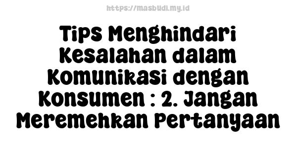 Tips Menghindari Kesalahan dalam Komunikasi dengan Konsumen : 2. Jangan Meremehkan Pertanyaan