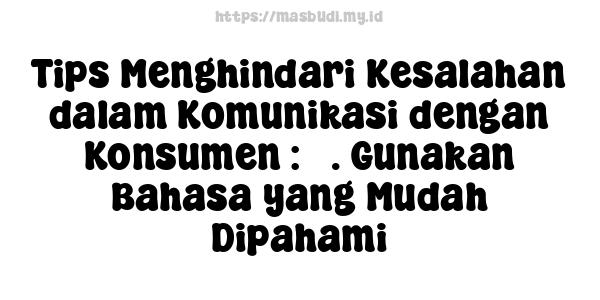 Tips Menghindari Kesalahan dalam Komunikasi dengan Konsumen : 3. Gunakan Bahasa yang Mudah Dipahami