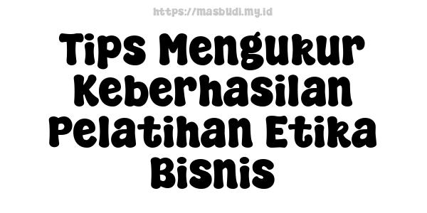 Tips Mengukur Keberhasilan Pelatihan Etika Bisnis