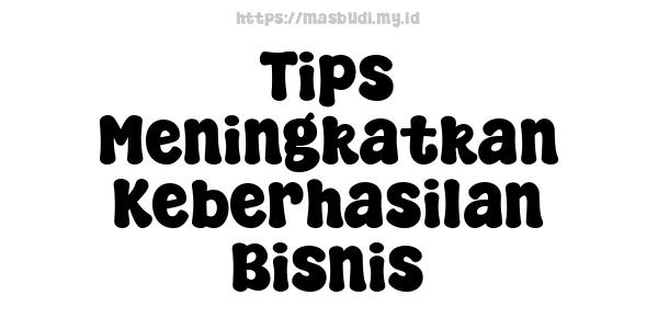 Tips Meningkatkan Keberhasilan Bisnis