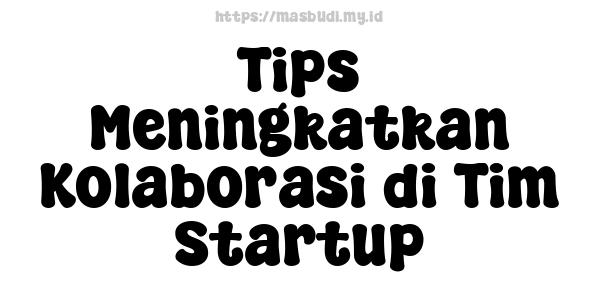 Tips Meningkatkan Kolaborasi di Tim Startup