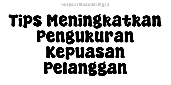 Tips Meningkatkan Pengukuran Kepuasan Pelanggan