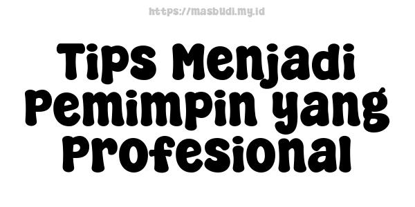 Tips Menjadi Pemimpin yang Profesional