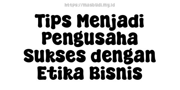 Tips Menjadi Pengusaha Sukses dengan Etika Bisnis