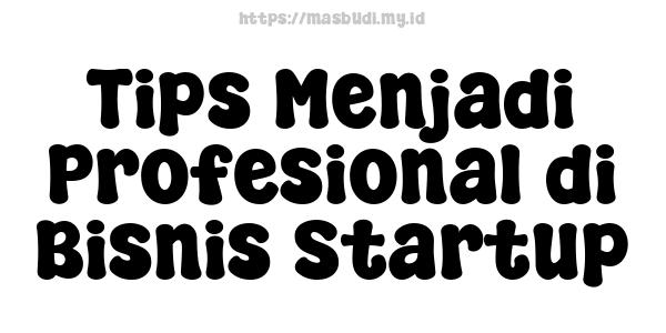 Tips Menjadi Profesional di Bisnis Startup