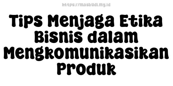 Tips Menjaga Etika Bisnis dalam Mengkomunikasikan Produk