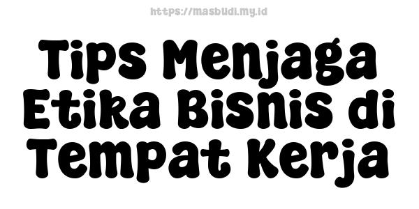 Tips Menjaga Etika Bisnis di Tempat Kerja