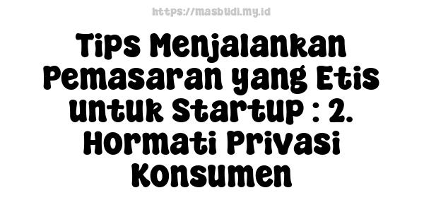 Tips Menjalankan Pemasaran yang Etis untuk Startup : 2. Hormati Privasi Konsumen