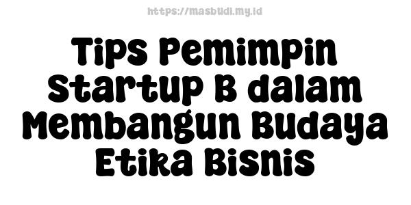 Tips Pemimpin Startup B dalam Membangun Budaya Etika Bisnis