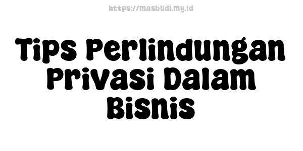 Tips Perlindungan Privasi Dalam Bisnis