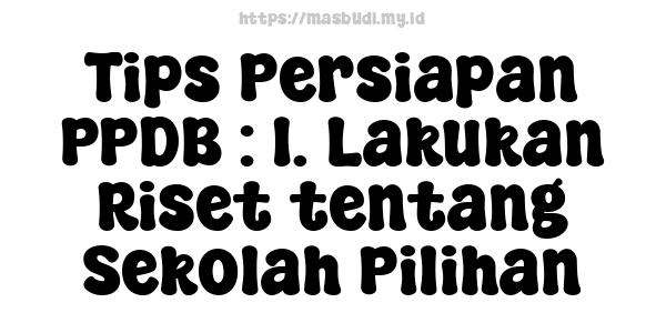 Tips Persiapan PPDB : 1. Lakukan Riset tentang Sekolah Pilihan