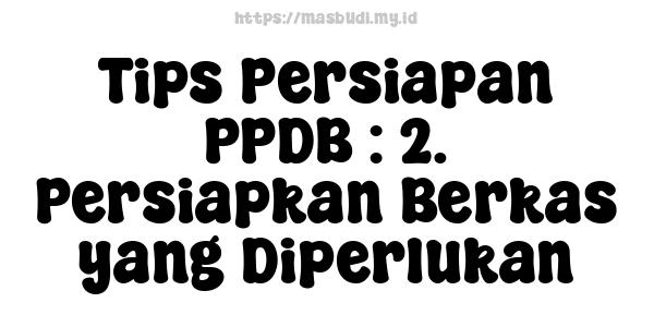 Tips Persiapan PPDB : 2. Persiapkan Berkas yang Diperlukan