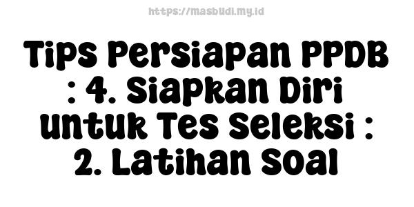 Tips Persiapan PPDB : 4. Siapkan Diri untuk Tes Seleksi : 2. Latihan Soal