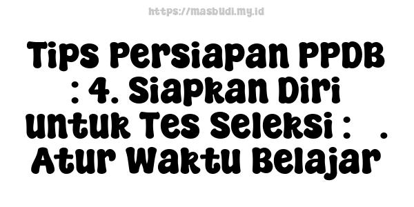 Tips Persiapan PPDB : 4. Siapkan Diri untuk Tes Seleksi : 3. Atur Waktu Belajar