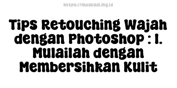 Tips Retouching Wajah dengan Photoshop : 1. Mulailah dengan Membersihkan Kulit