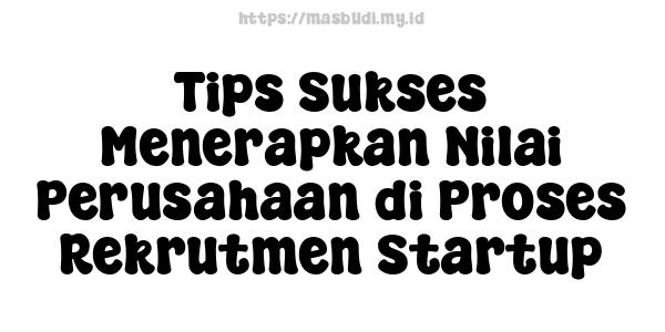 Tips Sukses Menerapkan Nilai Perusahaan di Proses Rekrutmen Startup