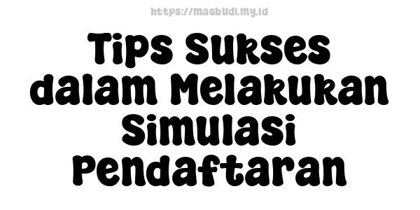 Tips Sukses dalam Melakukan Simulasi Pendaftaran