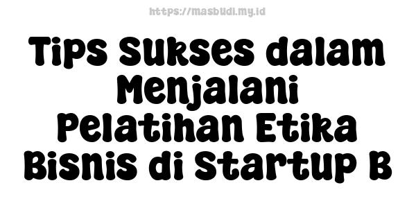 Tips Sukses dalam Menjalani Pelatihan Etika Bisnis di Startup B