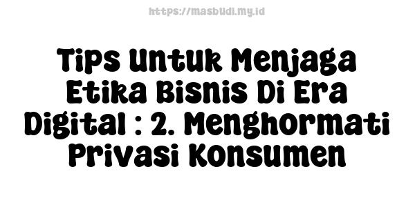 Tips Untuk Menjaga Etika Bisnis Di Era Digital : 2. Menghormati Privasi Konsumen