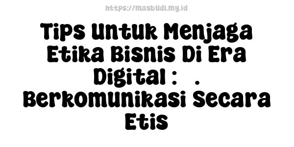 Tips Untuk Menjaga Etika Bisnis Di Era Digital : 5. Berkomunikasi Secara Etis