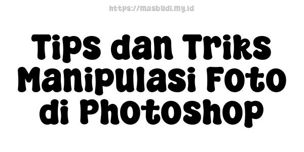 Tips dan Triks Manipulasi Foto di Photoshop