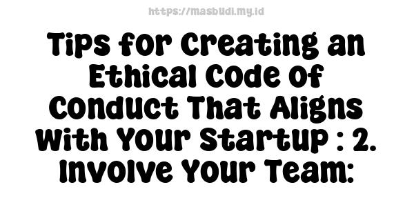 Tips for Creating an Ethical Code of Conduct That Aligns with Your Startup : 2. Involve Your Team: