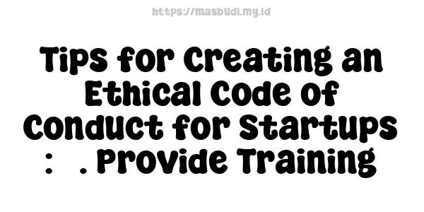 Tips for Creating an Ethical Code of Conduct for Startups : 3. Provide Training