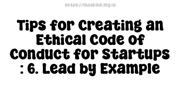 Tips for Creating an Ethical Code of Conduct for Startups : 6. Lead by Example