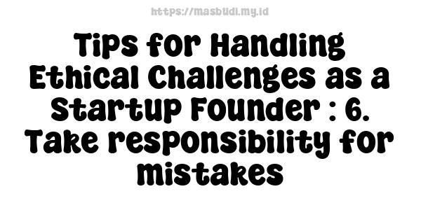 Tips for Handling Ethical Challenges as a Startup Founder : 6. Take responsibility for mistakes