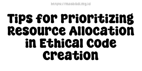 Tips for Prioritizing Resource Allocation in Ethical Code Creation