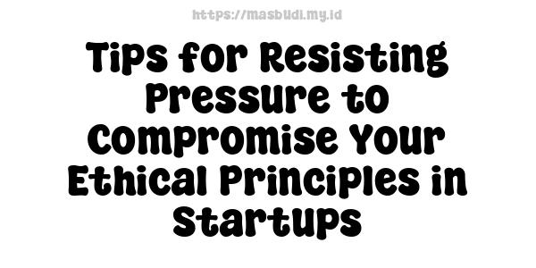 Tips for Resisting Pressure to Compromise Your Ethical Principles in Startups