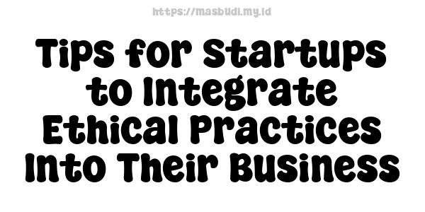 Tips for Startups to Integrate Ethical Practices Into Their Business