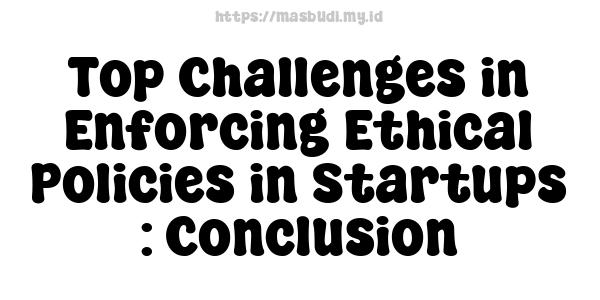 Top Challenges in Enforcing Ethical Policies in Startups : Conclusion