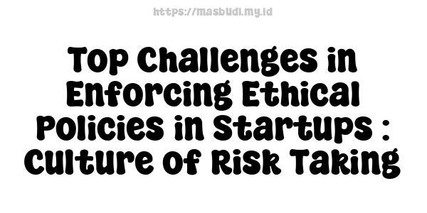 Top Challenges in Enforcing Ethical Policies in Startups : Culture of Risk-Taking