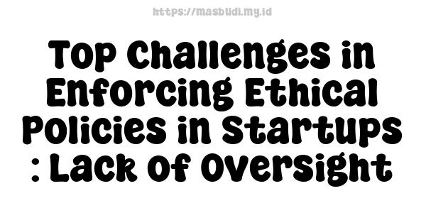 Top Challenges in Enforcing Ethical Policies in Startups : Lack of Oversight