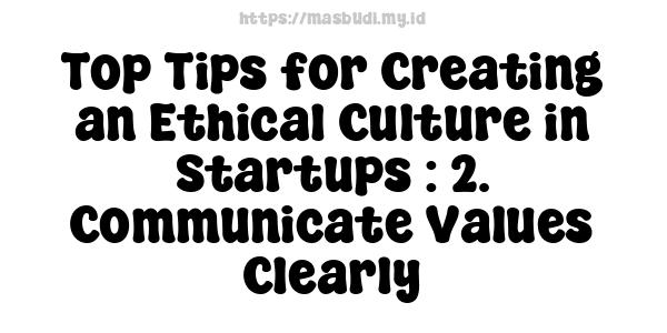 Top Tips for Creating an Ethical Culture in Startups : 2. Communicate Values Clearly