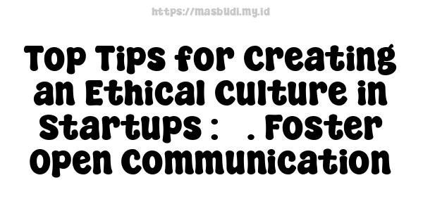 Top Tips for Creating an Ethical Culture in Startups : 3. Foster Open Communication