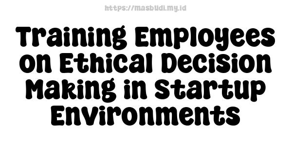 Training Employees on Ethical Decision-Making in Startup Environments