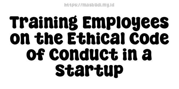 Training Employees on the Ethical Code of Conduct in a Startup