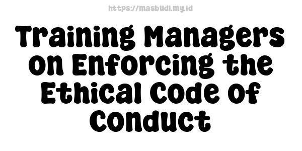 Training Managers on Enforcing the Ethical Code of Conduct