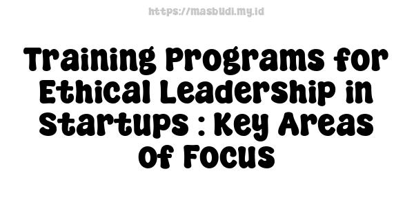 Training Programs for Ethical Leadership in Startups : Key Areas of Focus